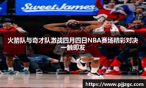 火箭队与奇才队激战四月四日NBA赛场精彩对决一触即发