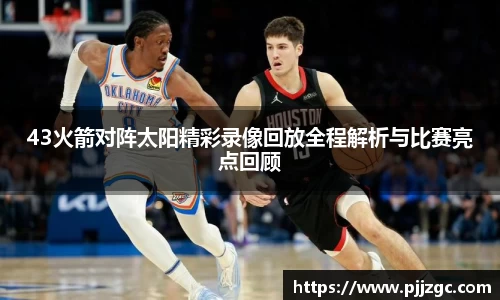 43火箭对阵太阳精彩录像回放全程解析与比赛亮点回顾