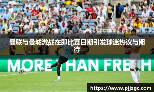 曼联与曼城激战在即比赛日期引发球迷热议与期待