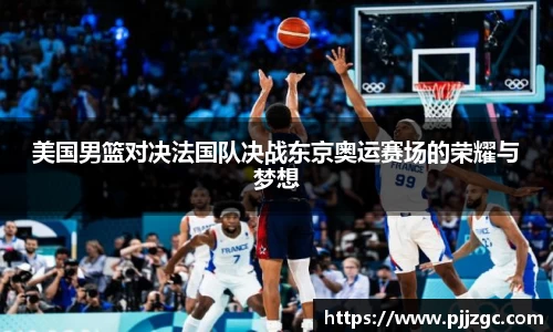 美国男篮对决法国队决战东京奥运赛场的荣耀与梦想