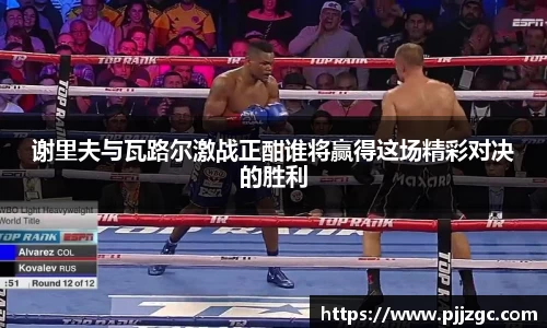 谢里夫与瓦路尔激战正酣谁将赢得这场精彩对决的胜利