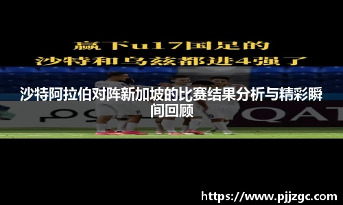 沙特阿拉伯对阵新加坡的比赛结果分析与精彩瞬间回顾
