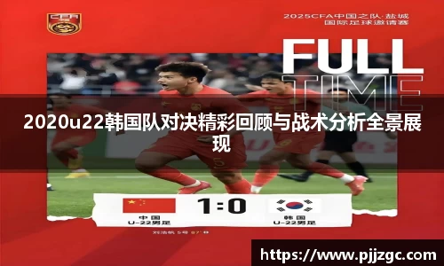 2020u22韩国队对决精彩回顾与战术分析全景展现