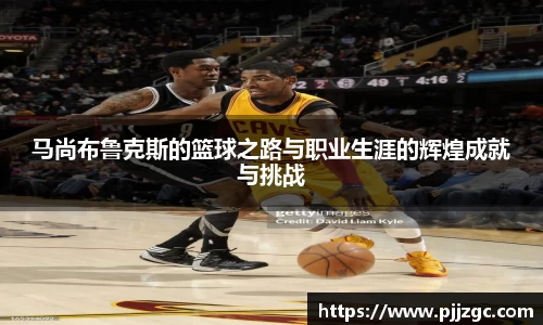 马尚布鲁克斯的篮球之路与职业生涯的辉煌成就与挑战