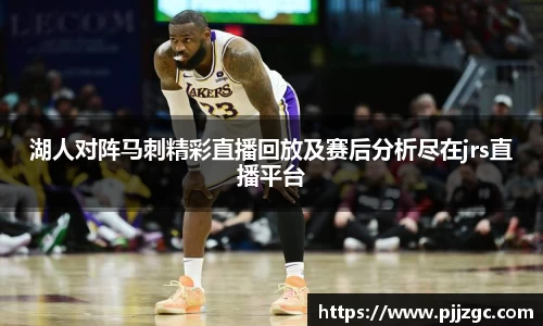 湖人对阵马刺精彩直播回放及赛后分析尽在jrs直播平台
