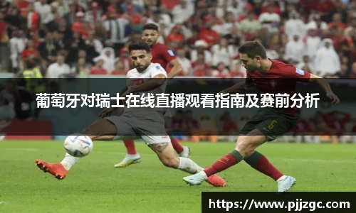 葡萄牙对瑞士在线直播观看指南及赛前分析