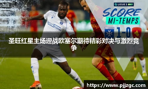 圣旺红星主场迎战欧塞尔期待精彩对决与激烈竞争