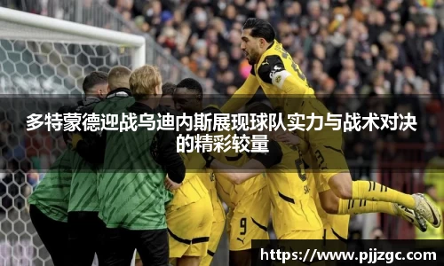 多特蒙德迎战乌迪内斯展现球队实力与战术对决的精彩较量