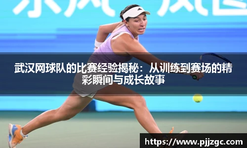 武汉网球队的比赛经验揭秘：从训练到赛场的精彩瞬间与成长故事