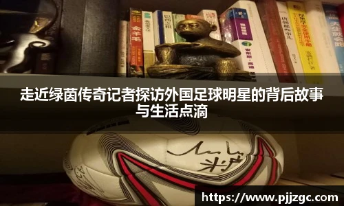 走近绿茵传奇记者探访外国足球明星的背后故事与生活点滴