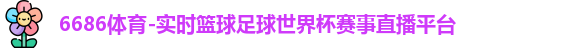 6686体育-实时篮球足球世界杯赛事直播平台